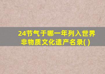 24节气于哪一年列入世界非物质文化遗产名录( )